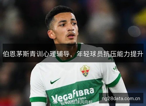 伯恩茅斯青训心理辅导，年轻球员抗压能力提升