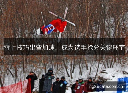 雪上技巧出弯加速,成为选手抢分关键环节 雪上技巧出弯加速,成为选手抢分关键环节
